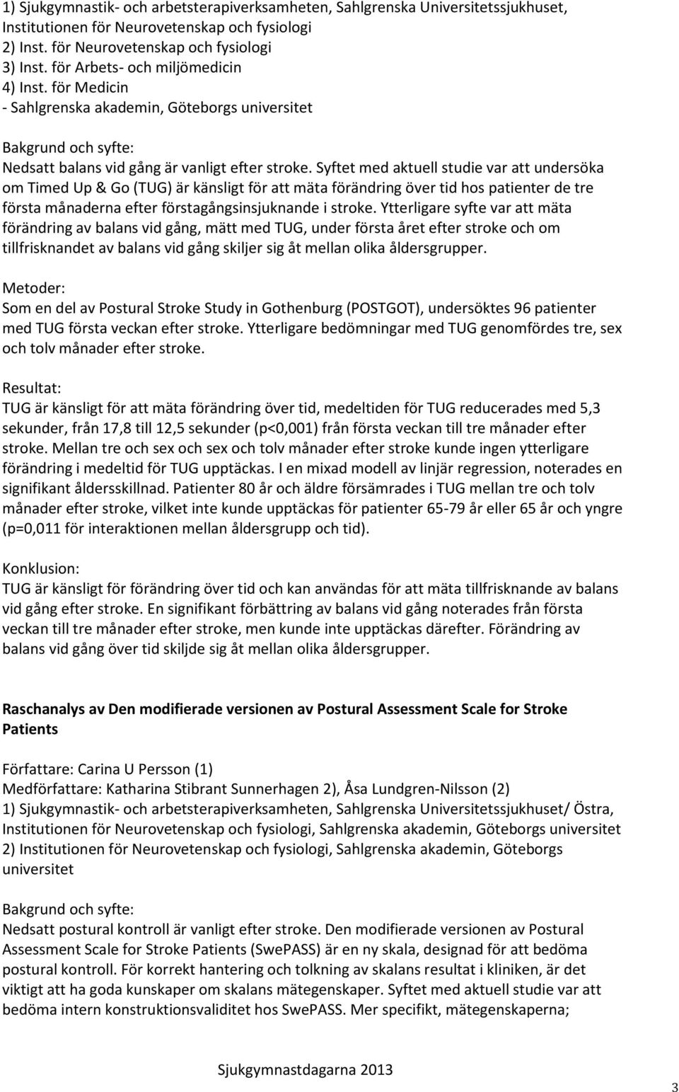 Syftet med aktuell studie var att undersöka om Timed Up & Go (TUG) är känsligt för att mäta förändring över tid hos patienter de tre första månaderna efter förstagångsinsjuknande i stroke.