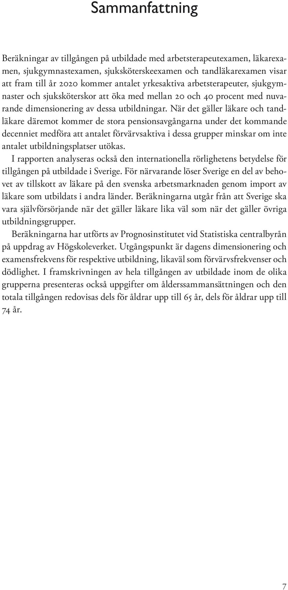 När det gäller läkare och tandläkare däremot kommer de stora pensionsavgångarna under det kommande de cenniet medföra att antalet förvärvsaktiva i dessa grupper minskar om inte antalet utbildnings