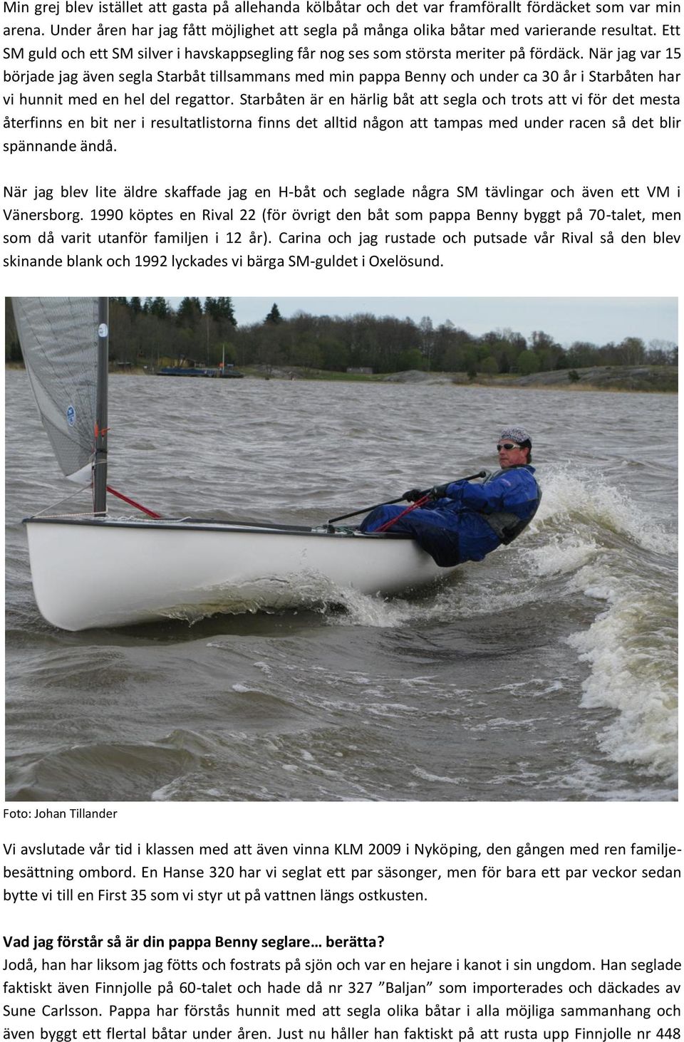 När jag var 15 började jag även segla Starbåt tillsammans med min pappa Benny och under ca 30 år i Starbåten har vi hunnit med en hel del regattor.