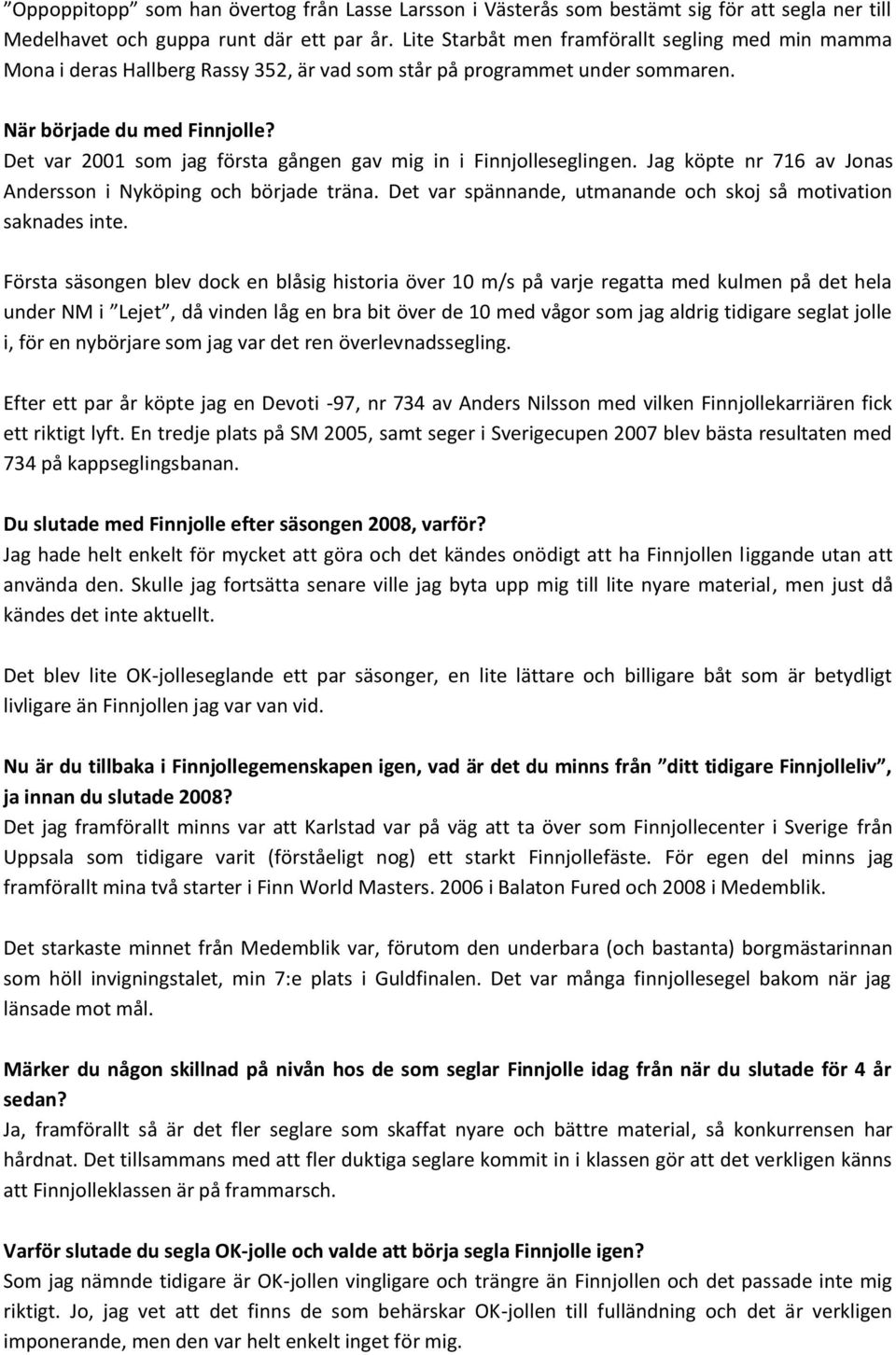 Det var 2001 som jag första gången gav mig in i Finnjolleseglingen. Jag köpte nr 716 av Jonas Andersson i Nyköping och började träna. Det var spännande, utmanande och skoj så motivation saknades inte.