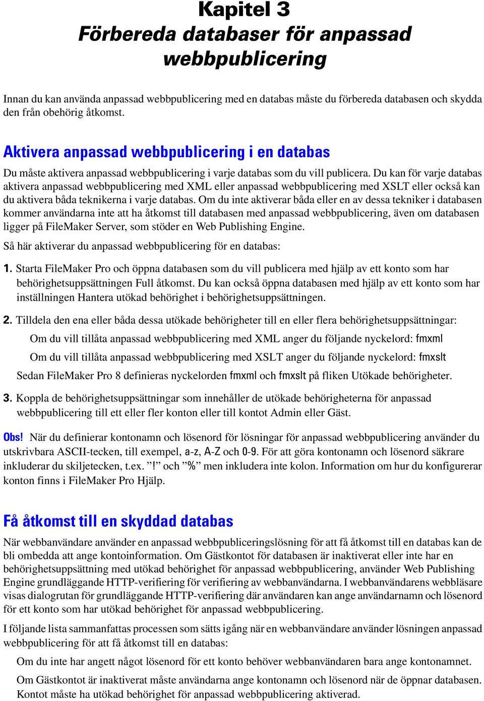 Du kan för varje databas aktivera anpassad webbpublicering med XML eller anpassad webbpublicering med XSLT eller också kan du aktivera båda teknikerna i varje databas.