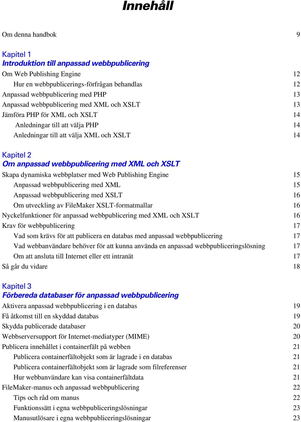 och XSLT Skapa dynamiska webbplatser med Web Publishing Engine 15 Anpassad webbpublicering med XML 15 Anpassad webbpublicering med XSLT 16 Om utveckling av FileMaker XSLT-formatmallar 16