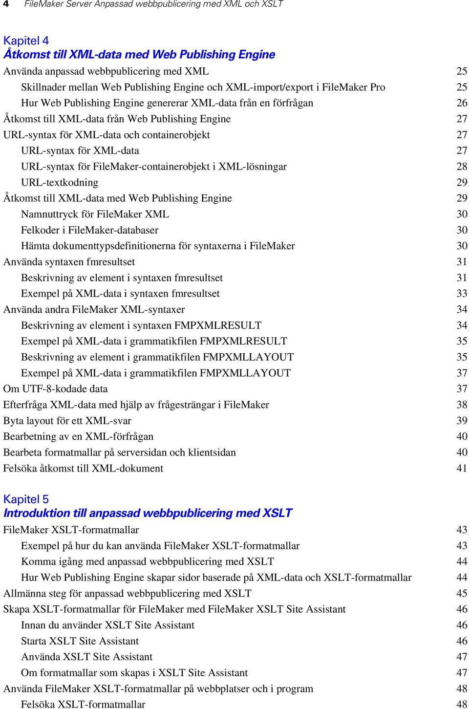 containerobjekt 27 URL-syntax för XML-data 27 URL-syntax för FileMaker-containerobjekt i XML-lösningar 28 URL-textkodning 29 Åtkomst till XML-data med Web Publishing Engine 29 Namnuttryck för