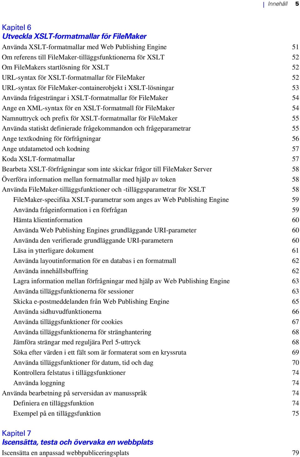 en XML-syntax för en XSLT-formatmall för FileMaker 54 Namnuttryck och prefix för XSLT-formatmallar för FileMaker 55 Använda statiskt definierade frågekommandon och frågeparametrar 55 Ange textkodning