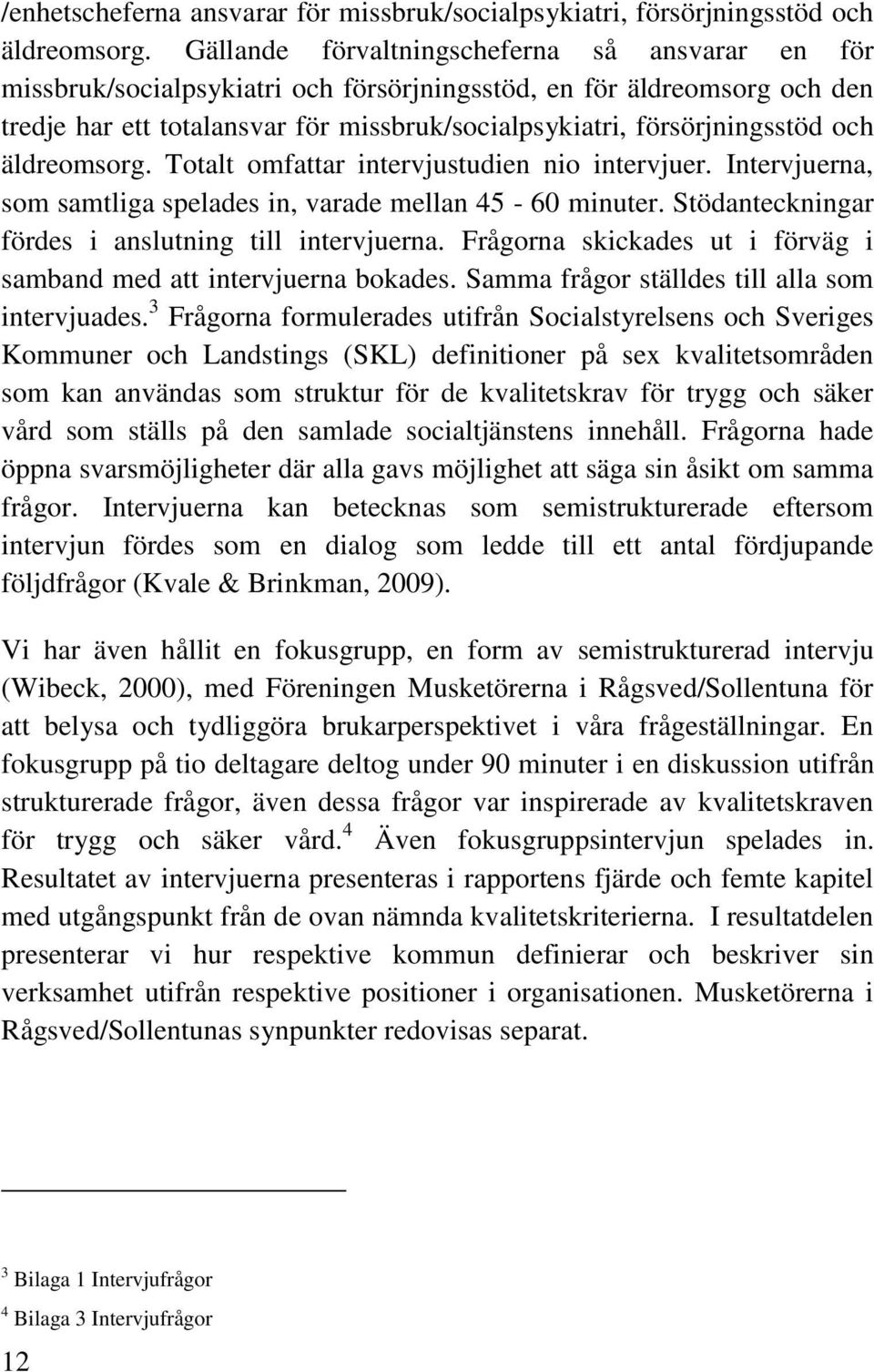 och äldreomsorg. Totalt omfattar intervjustudien nio intervjuer. Intervjuerna, som samtliga spelades in, varade mellan 45-60 minuter. Stödanteckningar fördes i anslutning till intervjuerna.