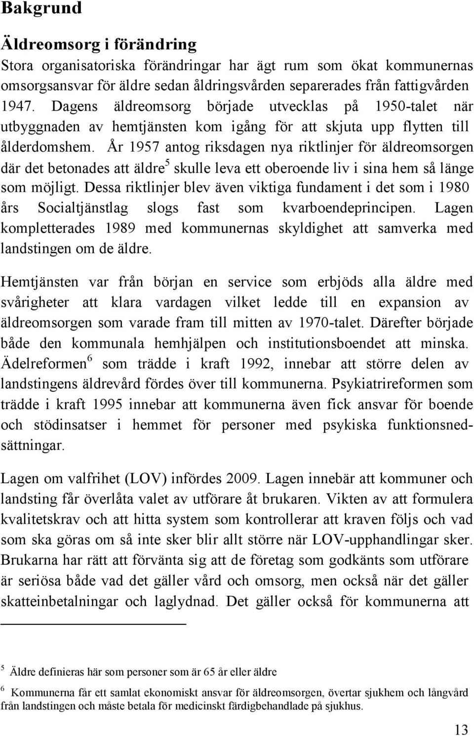 År 1957 antog riksdagen nya riktlinjer för äldreomsorgen där det betonades att äldre 5 skulle leva ett oberoende liv i sina hem så länge som möjligt.