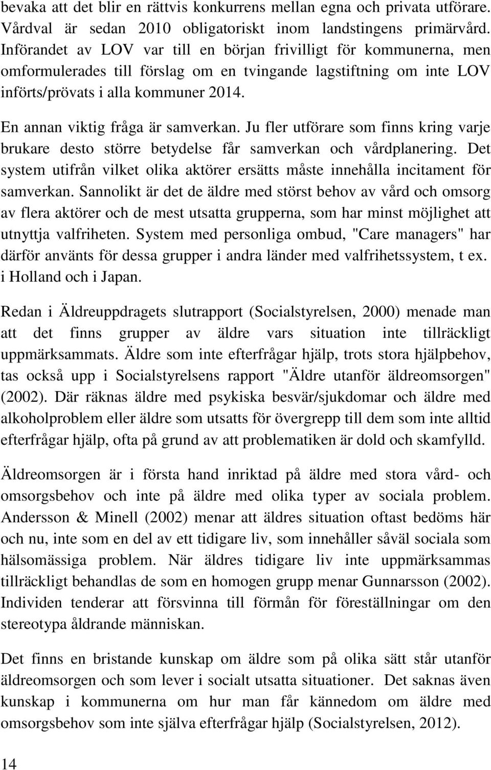 En annan viktig fråga är samverkan. Ju fler utförare som finns kring varje brukare desto större betydelse får samverkan och vårdplanering.