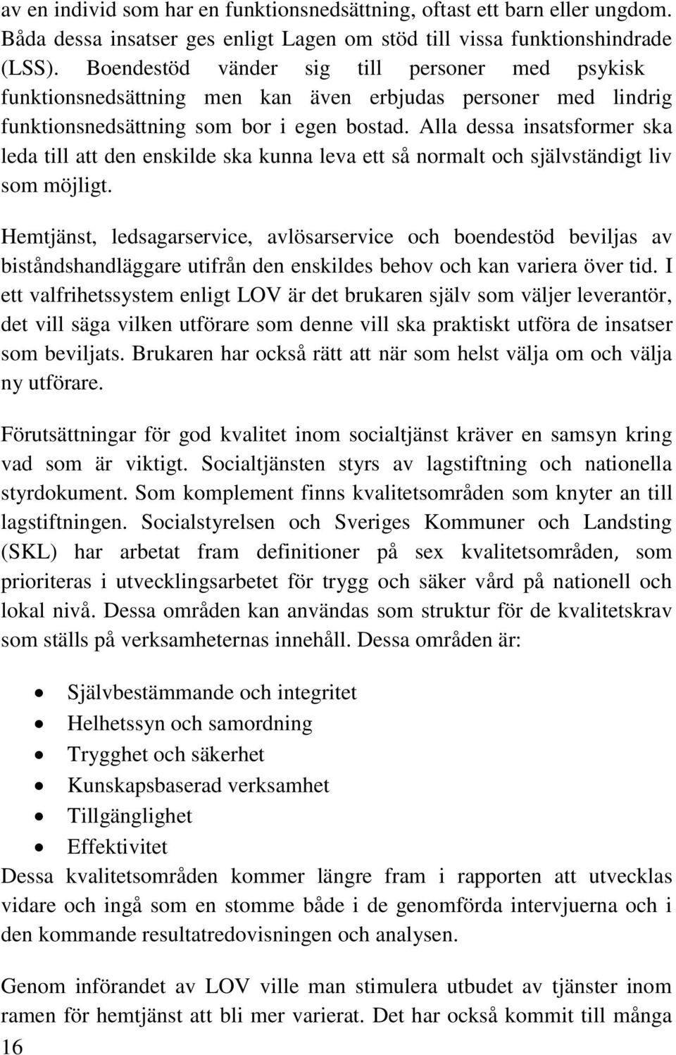 Alla dessa insatsformer ska leda till att den enskilde ska kunna leva ett så normalt och självständigt liv som möjligt.