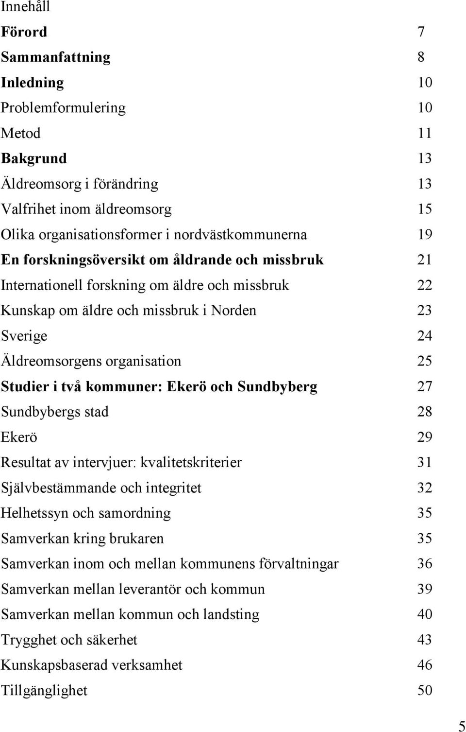 kommuner: Ekerö och Sundbyberg 27 Sundbybergs stad 28 Ekerö 29 Resultat av intervjuer: kvalitetskriterier 31 Självbestämmande och integritet 32 Helhetssyn och samordning 35 Samverkan kring brukaren