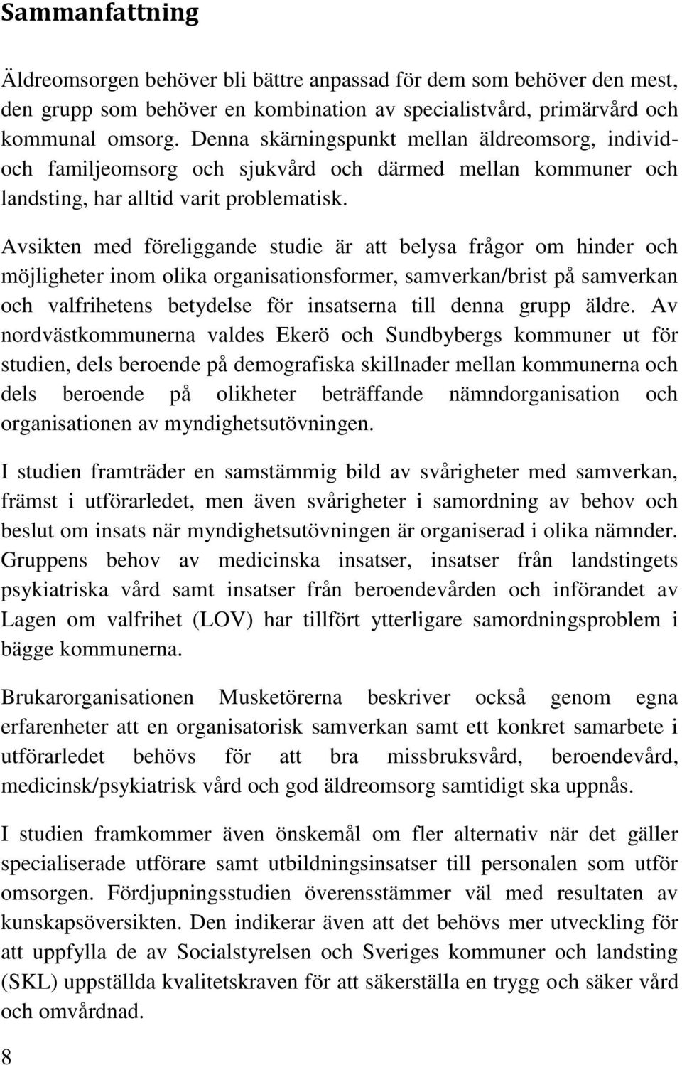 Avsikten med föreliggande studie är att belysa frågor om hinder och möjligheter inom olika organisationsformer, samverkan/brist på samverkan och valfrihetens betydelse för insatserna till denna grupp