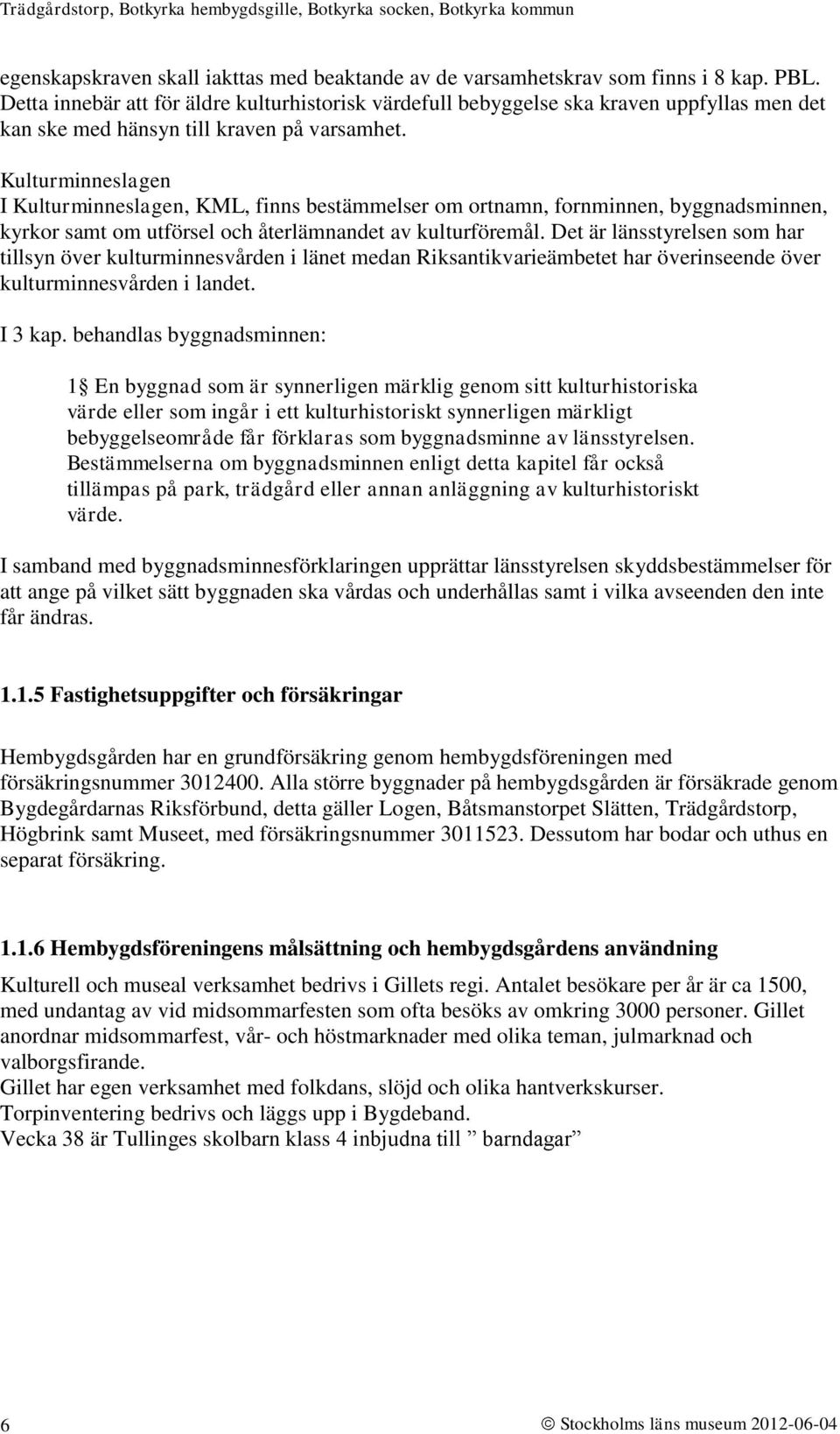 Kulturminneslagen I Kulturminneslagen, KML, finns bestämmelser om ortnamn, fornminnen, byggnadsminnen, kyrkor samt om utförsel och återlämnandet av kulturföremål.