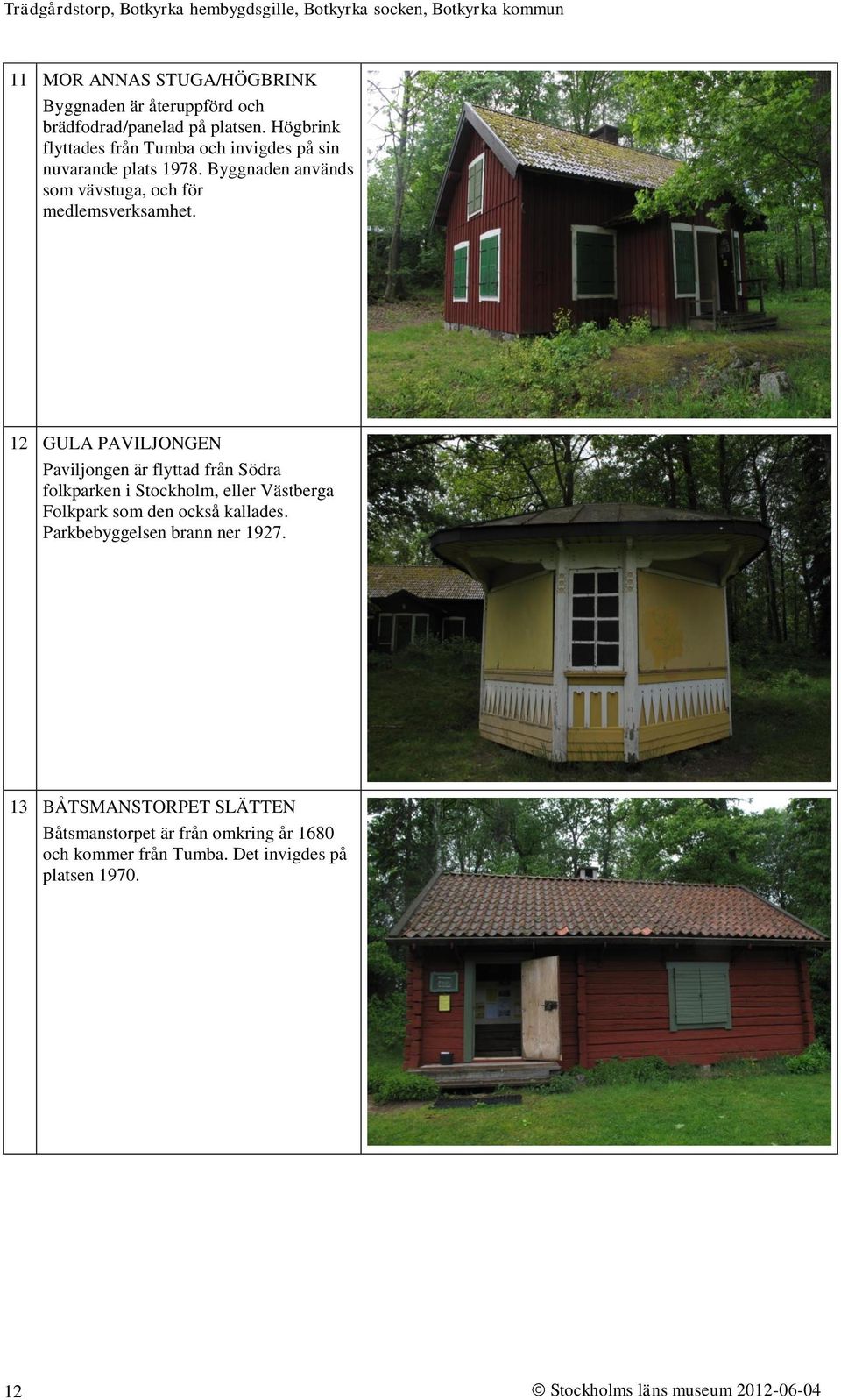 12 GULA PAVILJONGEN Paviljongen är flyttad från Södra folkparken i Stockholm, eller Västberga Folkpark som den också kallades.