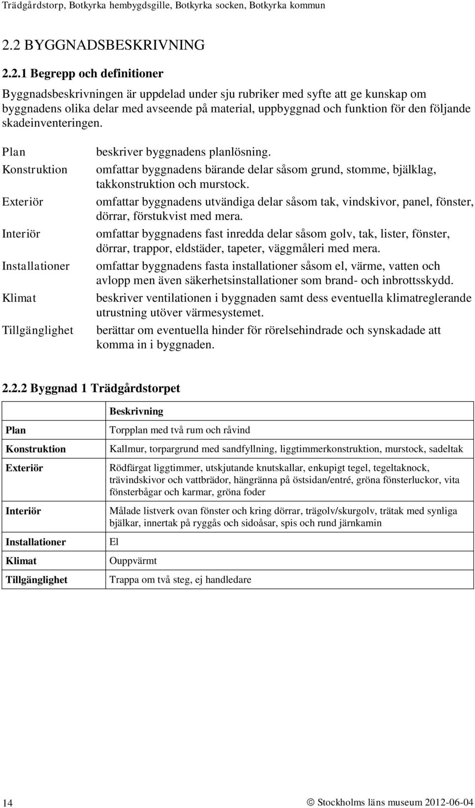 omfattar byggnadens bärande delar såsom grund, stomme, bjälklag, takkonstruktion och murstock. omfattar byggnadens utvändiga delar såsom tak, vindskivor, panel, fönster, dörrar, förstukvist med mera.