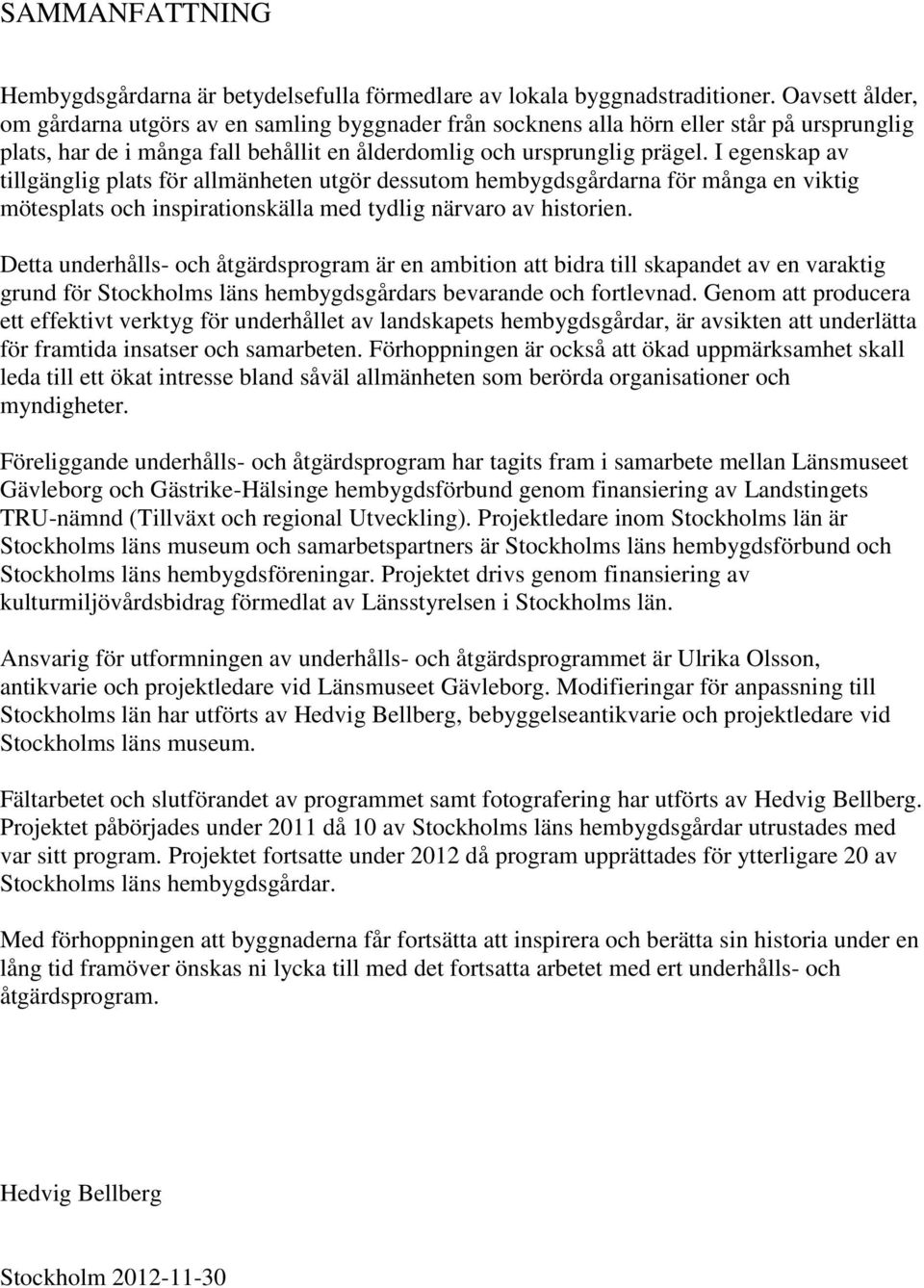 I egenskap av tillgänglig plats för allmänheten utgör dessutom hembygdsgårdarna för många en viktig mötesplats och inspirationskälla med tydlig närvaro av historien.