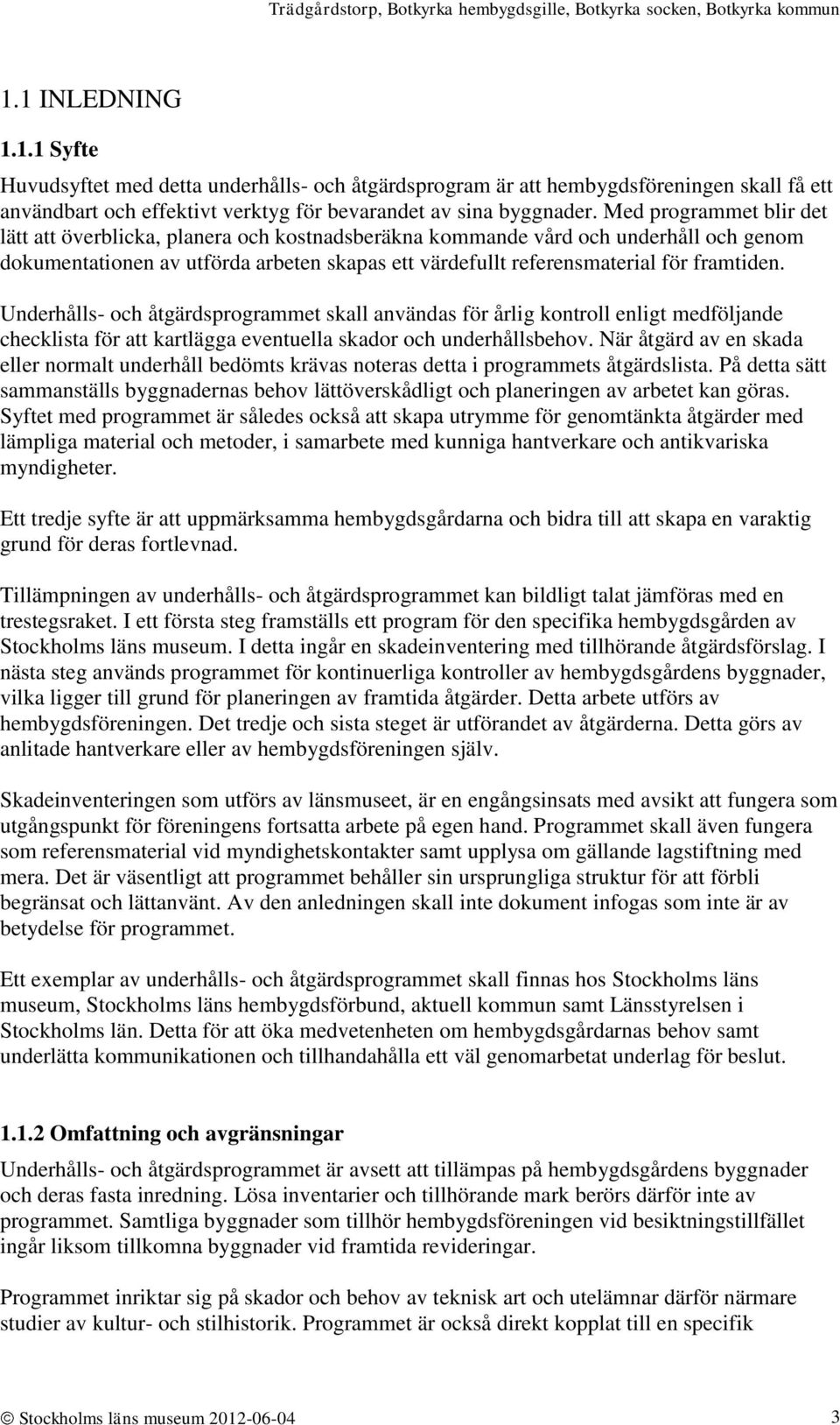 Underhålls- och åtgärdsprogrammet skall användas för årlig kontroll enligt medföljande checklista för att kartlägga eventuella skador och underhållsbehov.