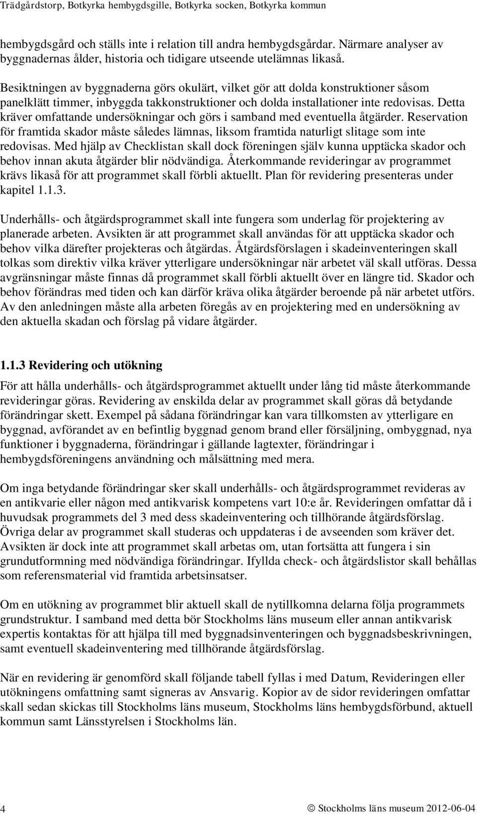 Detta kräver omfattande undersökningar och görs i samband med eventuella åtgärder. Reservation för framtida skador måste således lämnas, liksom framtida naturligt slitage som inte redovisas.