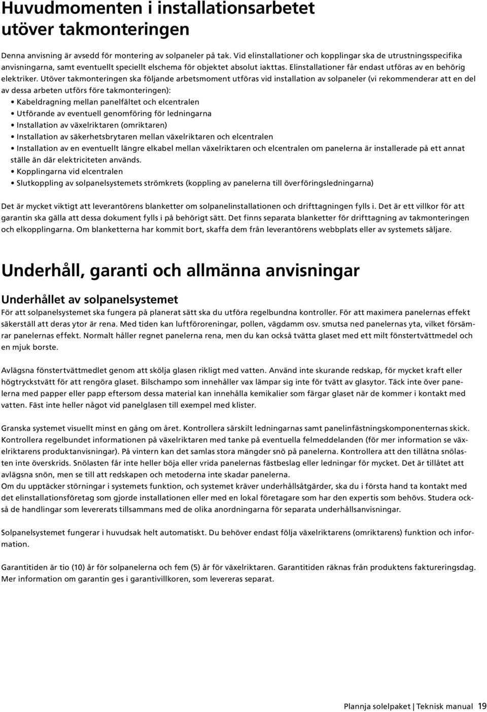 Elinstallationer får endast utföras av en behörig elektriker.