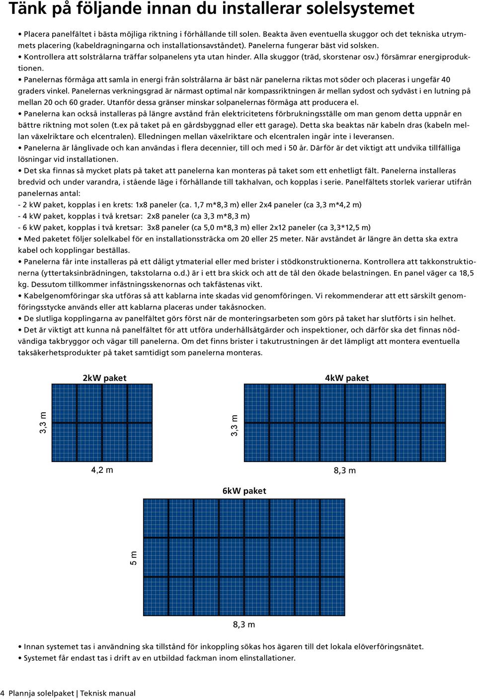 Kontrollera att solstrålarna träffar solpanelens yta utan hinder. Alla skuggor (träd, skorstenar osv.) försämrar energiproduktionen.