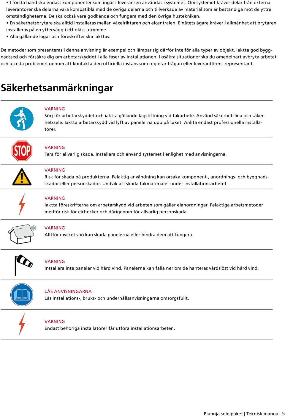 De ska också vara godkända och fungera med den övriga hustekniken. En säkerhetsbrytare ska alltid installeras mellan växelriktaren och elcentralen.