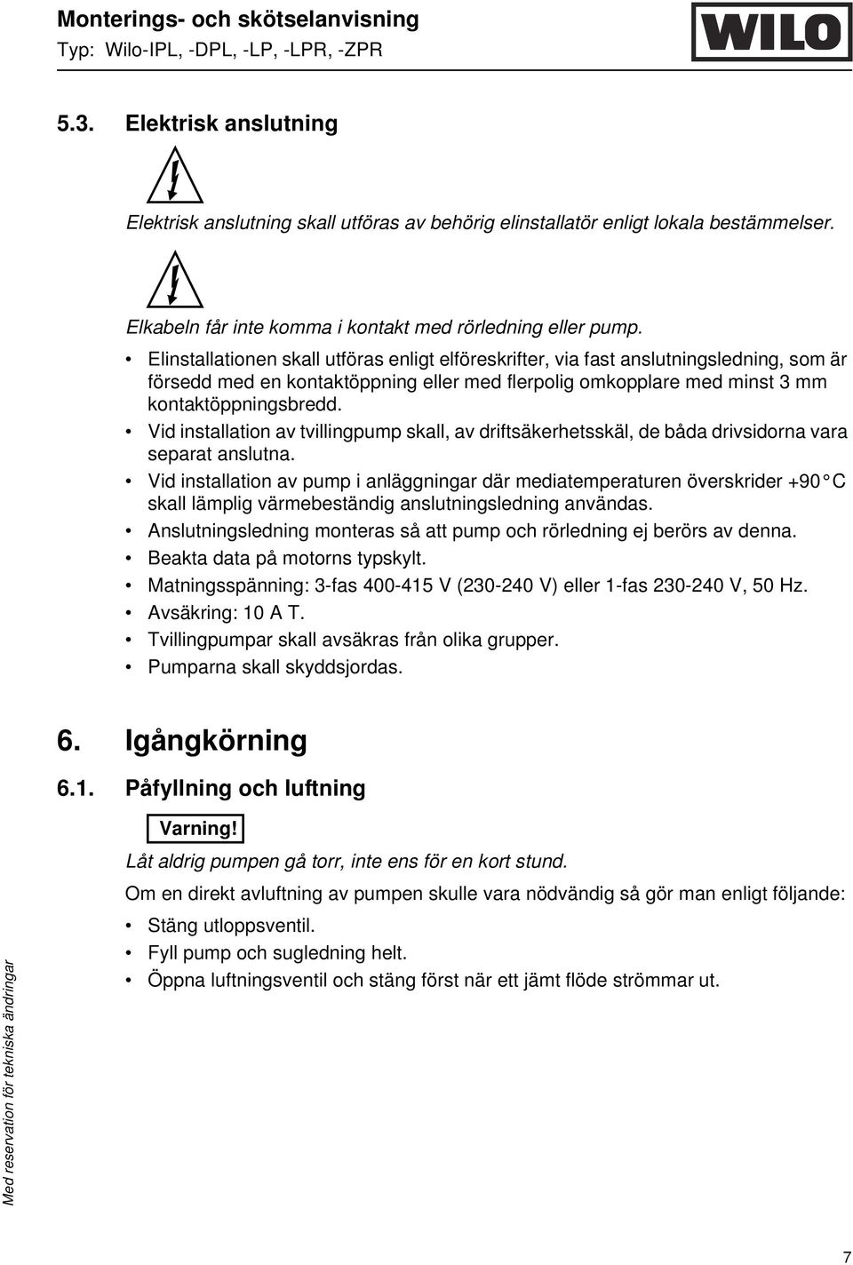 Elinstallationen skall utföras enligt elföreskrifter, via fast anslutningsledning, som är försedd med en kontaktöppning eller med flerpolig omkopplare med minst 3 mm kontaktöppningsbredd.