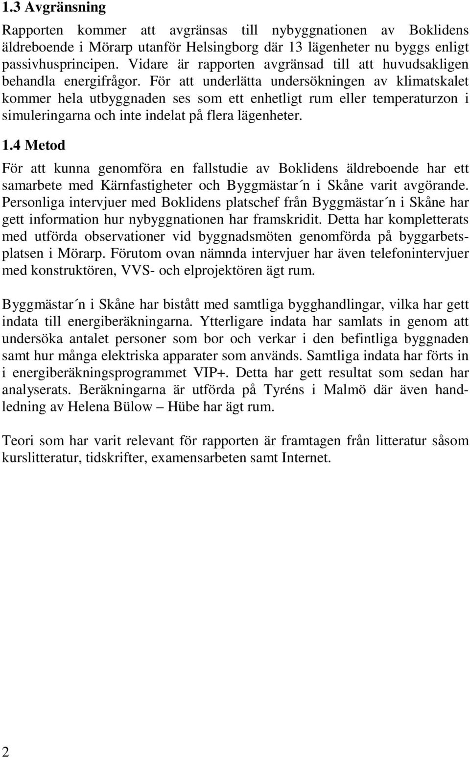 För att underlätta undersökningen av klimatskalet kommer hela utbyggnaden ses som ett enhetligt rum eller temperaturzon i simuleringarna och inte indelat på flera lägenheter. 1.