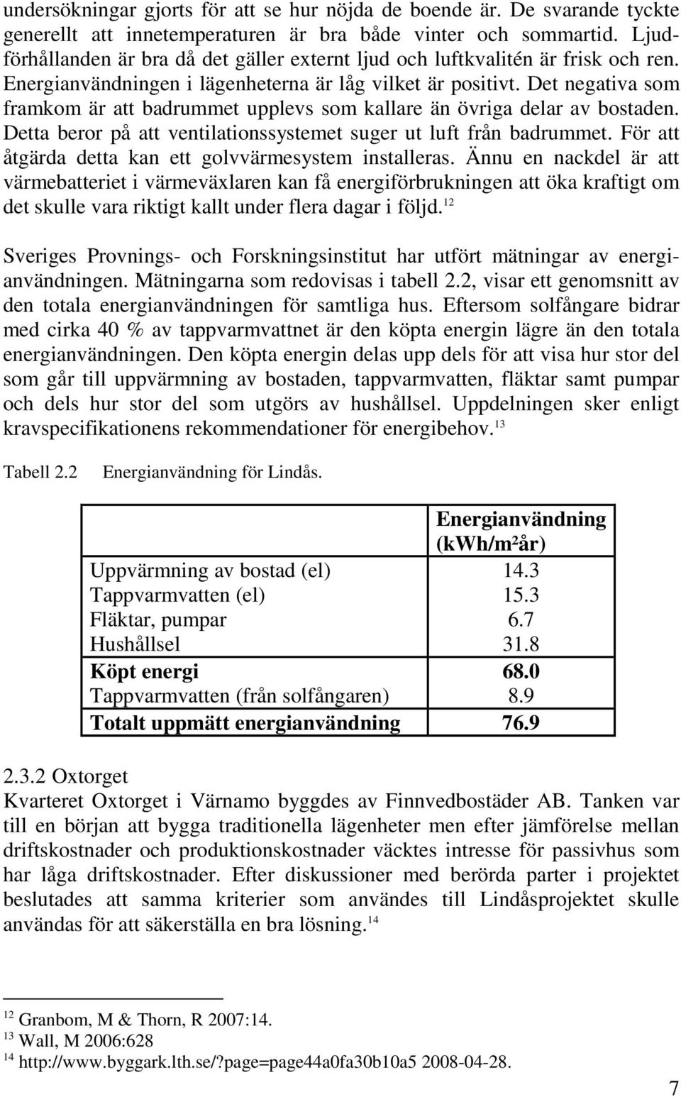 Det negativa som framkom är att badrummet upplevs som kallare än övriga delar av bostaden. Detta beror på att ventilationssystemet suger ut luft från badrummet.