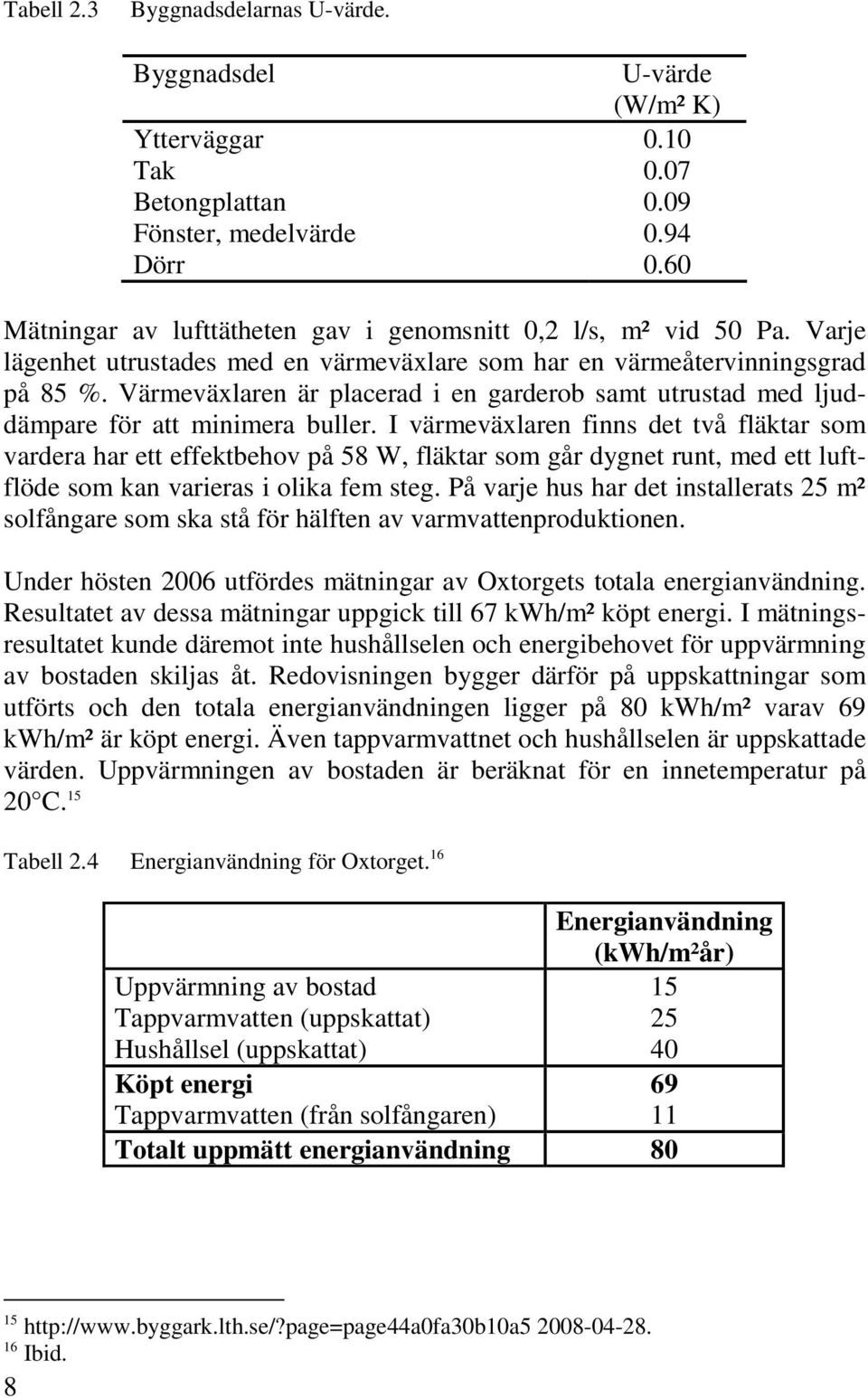 Värmeväxlaren är placerad i en garderob samt utrustad med ljuddämpare för att minimera buller.