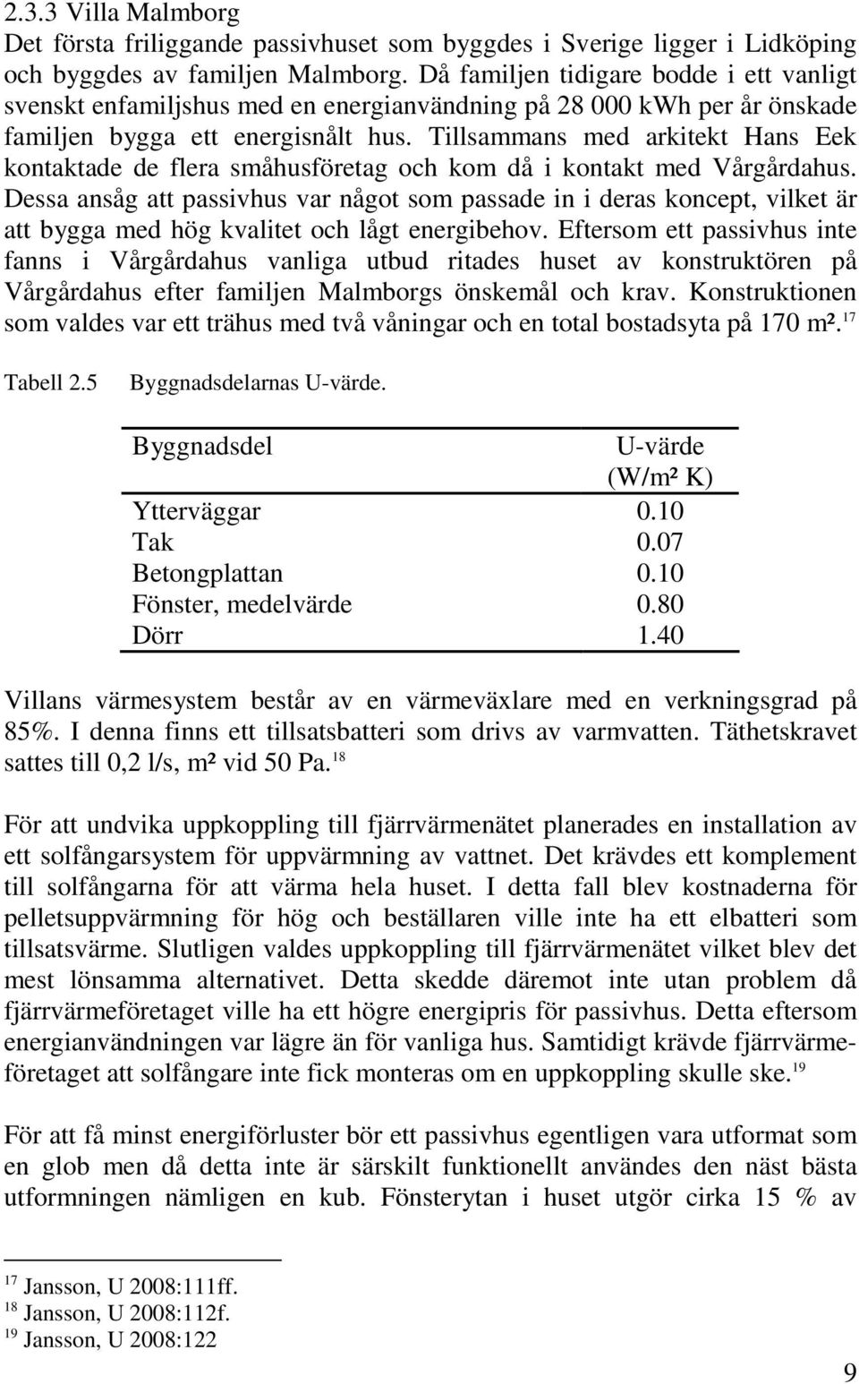 Tillsammans med arkitekt Hans Eek kontaktade de flera småhusföretag och kom då i kontakt med Vårgårdahus.