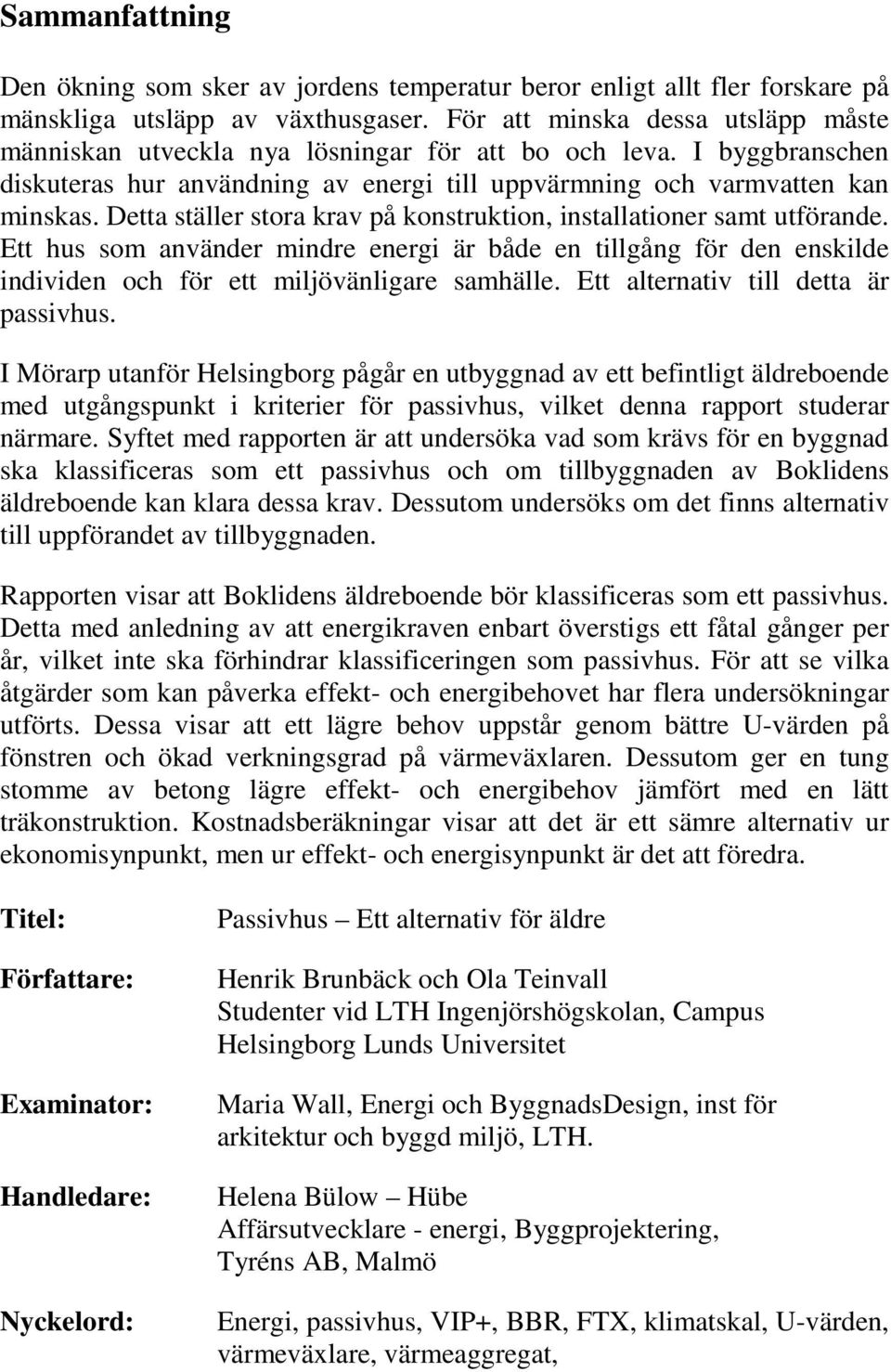 Detta ställer stora krav på konstruktion, installationer samt utförande. Ett hus som använder mindre energi är både en tillgång för den enskilde individen och för ett miljövänligare samhälle.