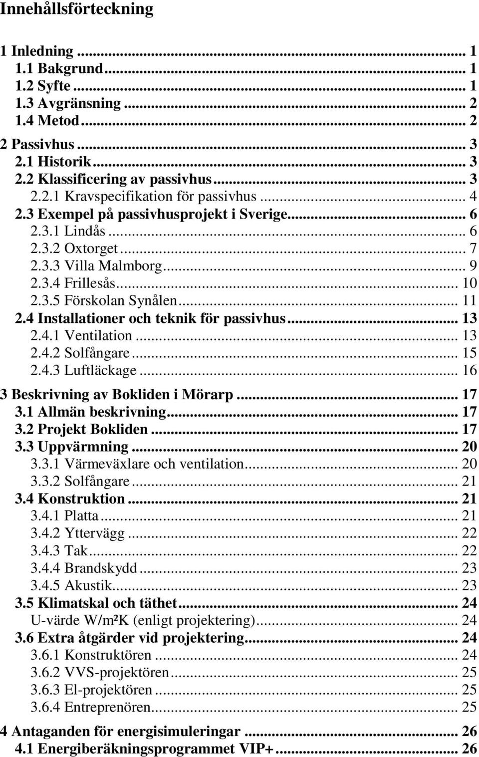 4 Installationer och teknik för passivhus... 13 2.4.1 Ventilation... 13 2.4.2 Solfångare... 15 2.4.3 Luftläckage... 16 3 Beskrivning av Bokliden i Mörarp... 17 3.1 Allmän beskrivning... 17 3.2 Projekt Bokliden.