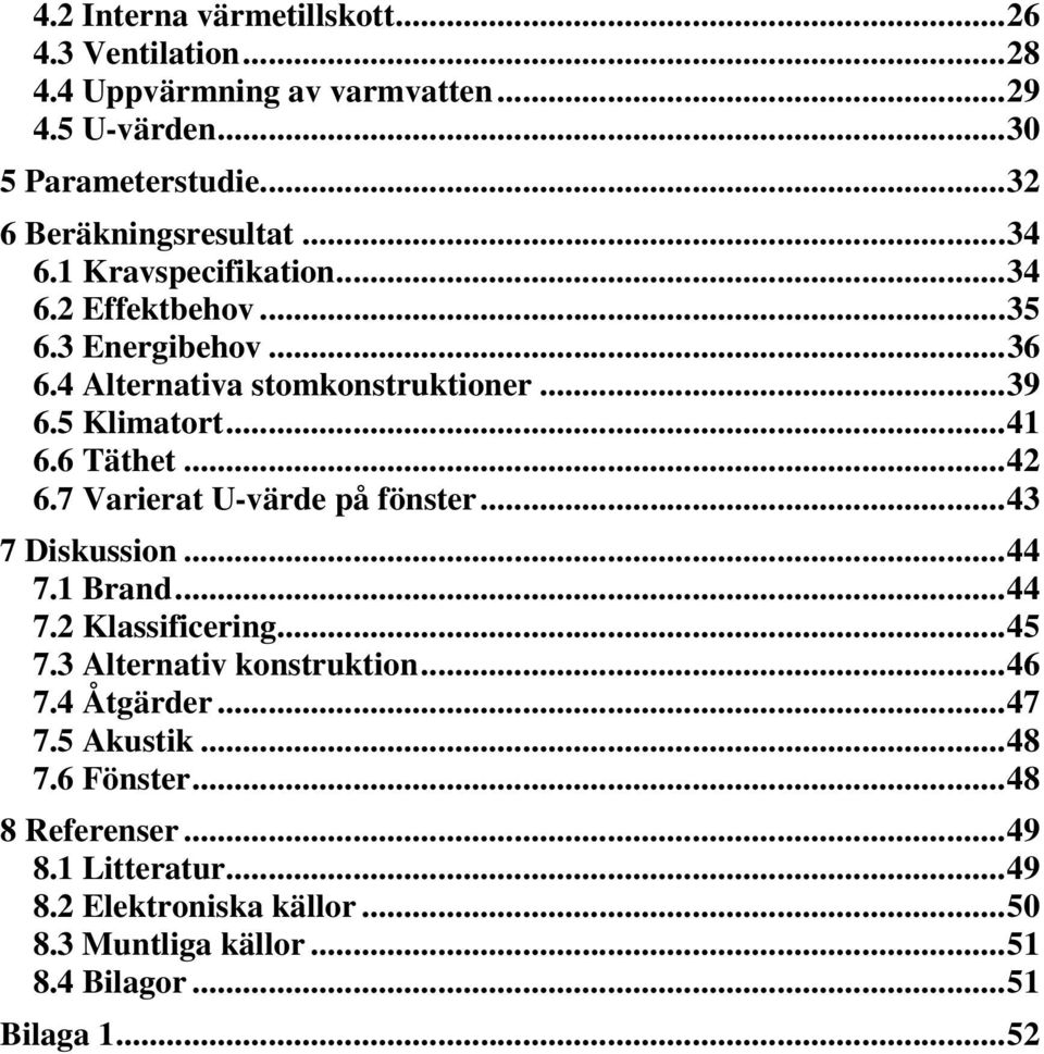 7 Varierat U-värde på fönster...43 7 Diskussion...44 7.1 Brand...44 7.2 Klassificering...45 7.3 Alternativ konstruktion...46 7.4 Åtgärder...47 7.