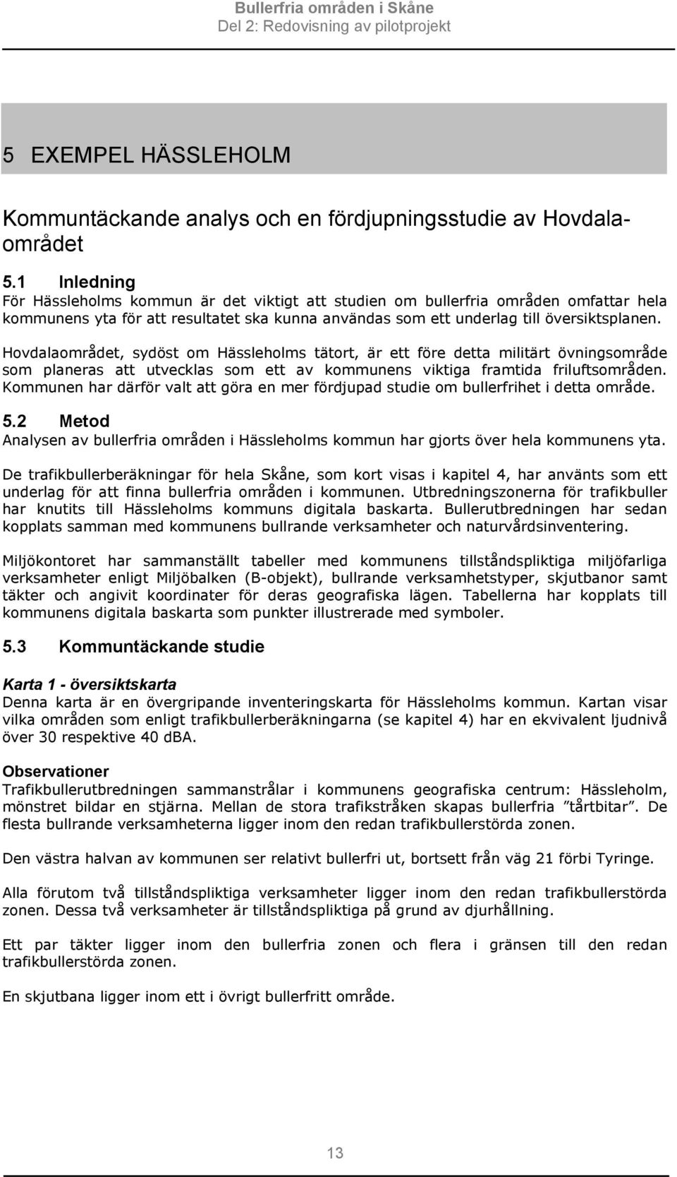 Hovdalaområdet, sydöst om Hässleholms tätort, är ett före detta militärt övningsområde som planeras att utvecklas som ett av kommunens viktiga framtida friluftsområden.