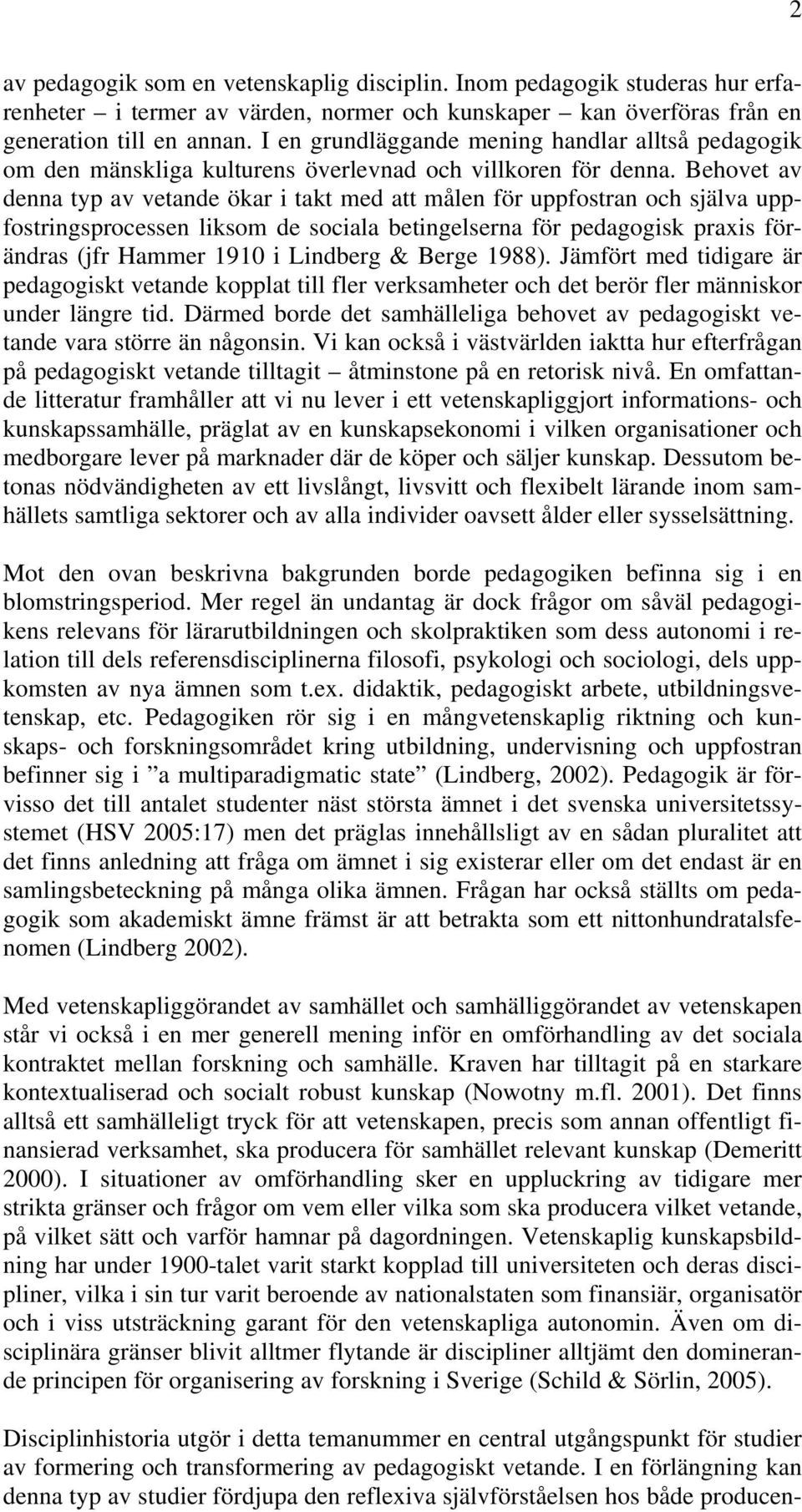 Behovet av denna typ av vetande ökar i takt med att målen för uppfostran och själva uppfostringsprocessen liksom de sociala betingelserna för pedagogisk praxis förändras (jfr Hammer 1910 i Lindberg &