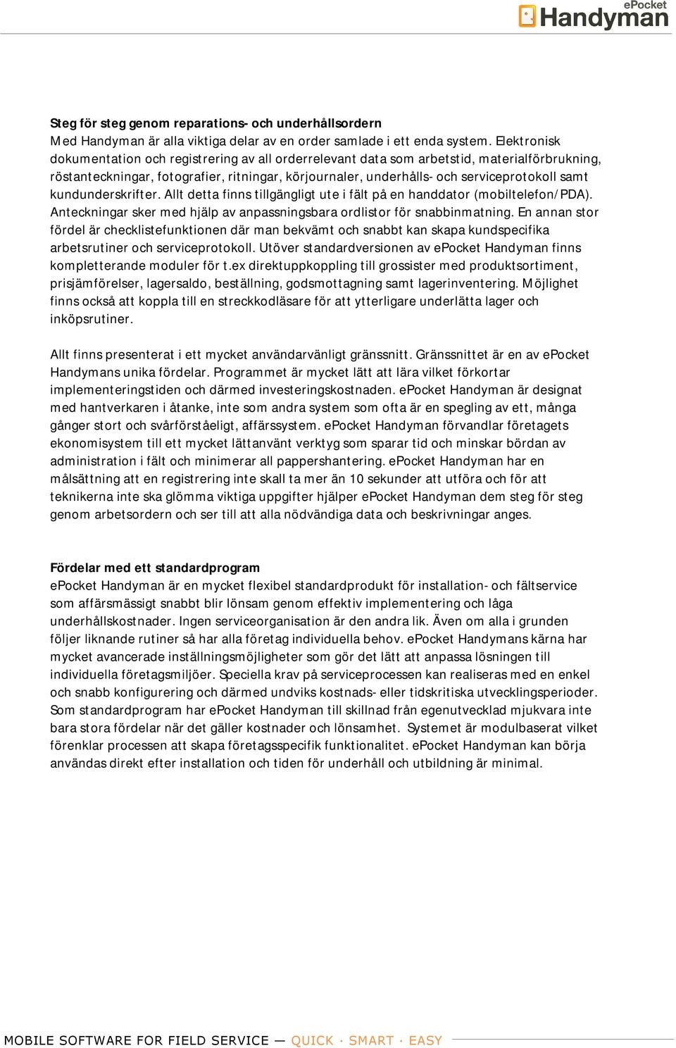 kundunderskrifter. Allt detta finns tillgängligt ute i fält på en handdator (mobiltelefon/pda). Anteckningar sker med hjälp av anpassningsbara ordlistor för snabbinmatning.