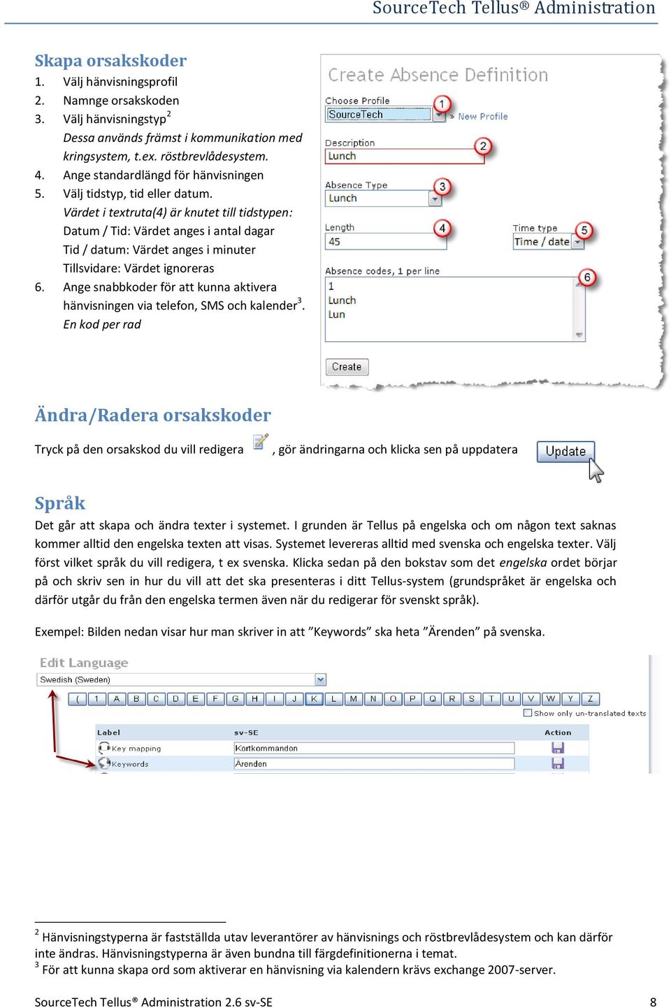 Värdet i textruta(4) är knutet till tidstypen: Datum / Tid: Värdet anges i antal dagar Tid / datum: Värdet anges i minuter Tillsvidare: Värdet ignoreras 6.