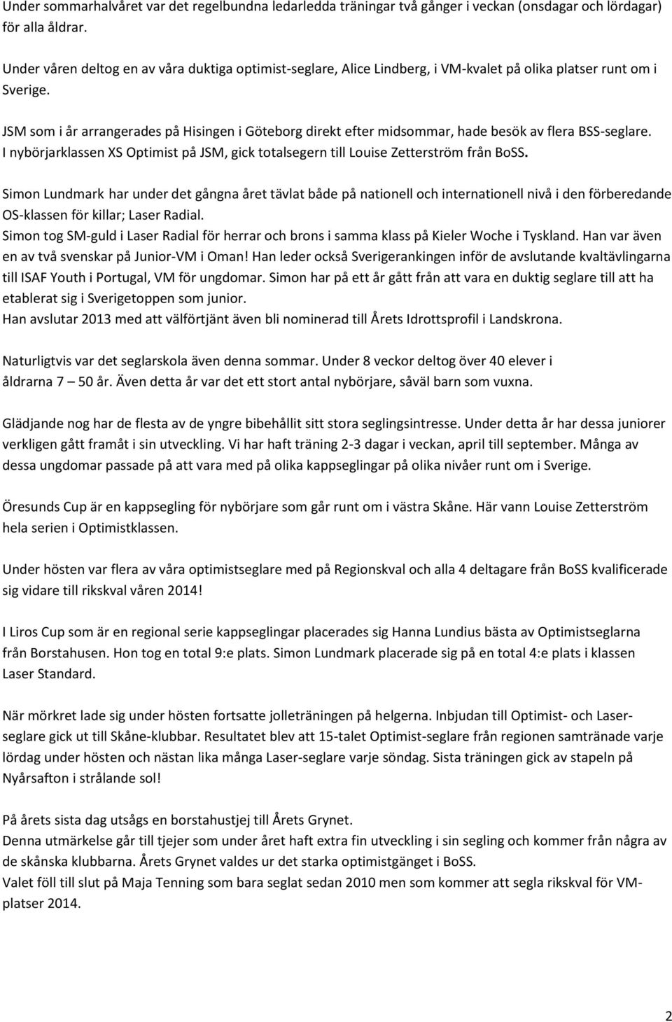 JSM som i år arrangerades på Hisingen i Göteborg direkt efter midsommar, hade besök av flera BSS-seglare. I nybörjarklassen XS Optimist på JSM, gick totalsegern till Louise Zetterström från BoSS.