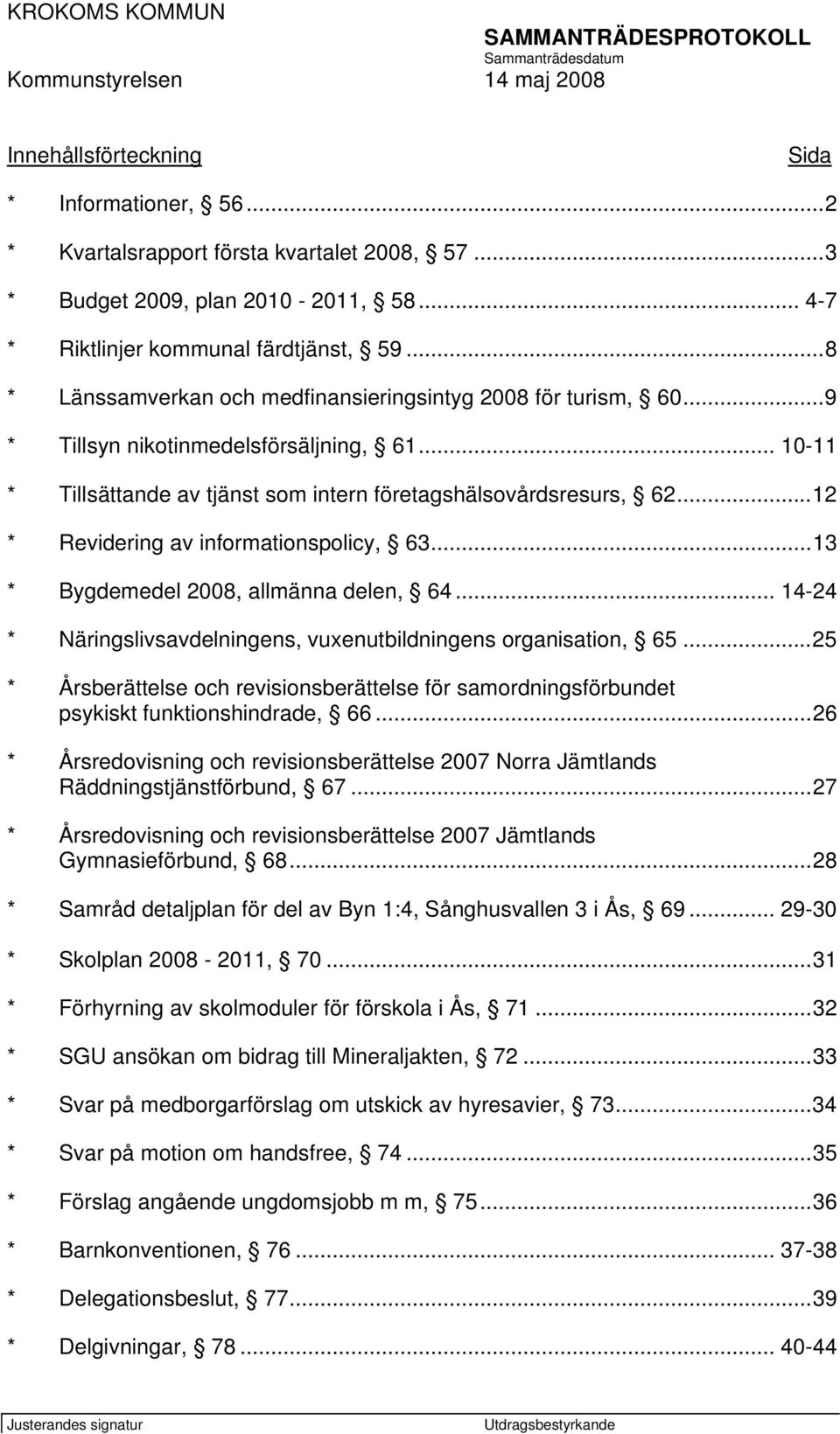 ..12 * Revidering av informationspolicy, 63...13 * Bygdemedel 2008, allmänna delen, 64... 14-24 * Näringslivsavdelningens, vuxenutbildningens organisation, 65.