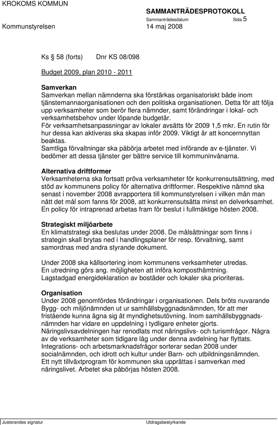 För verksamhetsanpassningar av lokaler avsätts för 2009 1,5 mkr. En rutin för hur dessa kan aktiveras ska skapas inför 2009. Viktigt är att koncernnyttan beaktas.