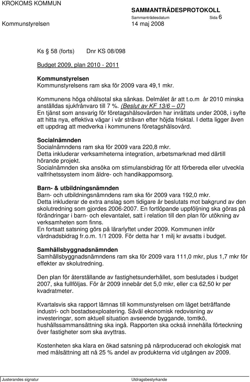 (Beslut av KF 13/6 07) En tjänst som ansvarig för företagshälsovården har inrättats under 2008, i syfte att hitta nya, effektiva vägar i vår strävan efter höjda frisktal.