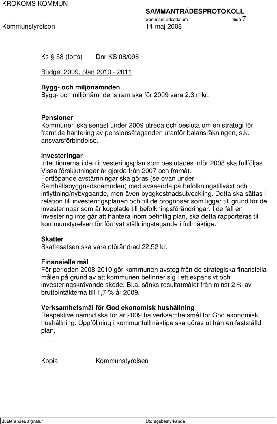 Investeringar Intentionerna i den investeringsplan som beslutades inför 2008 ska fullföljas. Vissa förskjutningar är gjorda från 2007 och framåt.