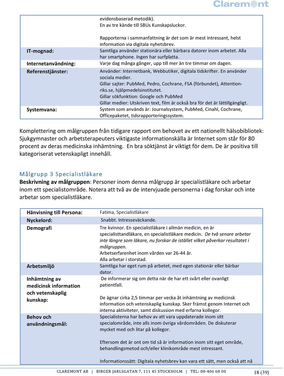 Ingen har surfplatta. Varje dag många gånger, upp till mer än tre timmar om dagen. Använder: Internetbank, Webbutiker, digitala tidskrifter. En använder sociala medier.