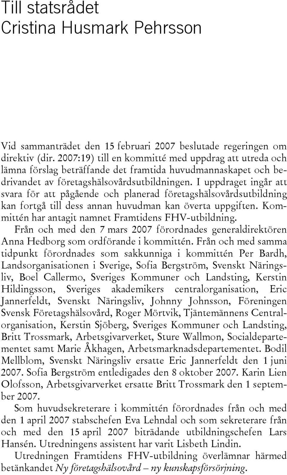 I uppdraget ingår att svara för att pågående och planerad företagshälsovårdsutbildning kan fortgå till dess annan huvudman kan överta uppgiften. Kommittén har antagit namnet Framtidens FHV-utbildning.