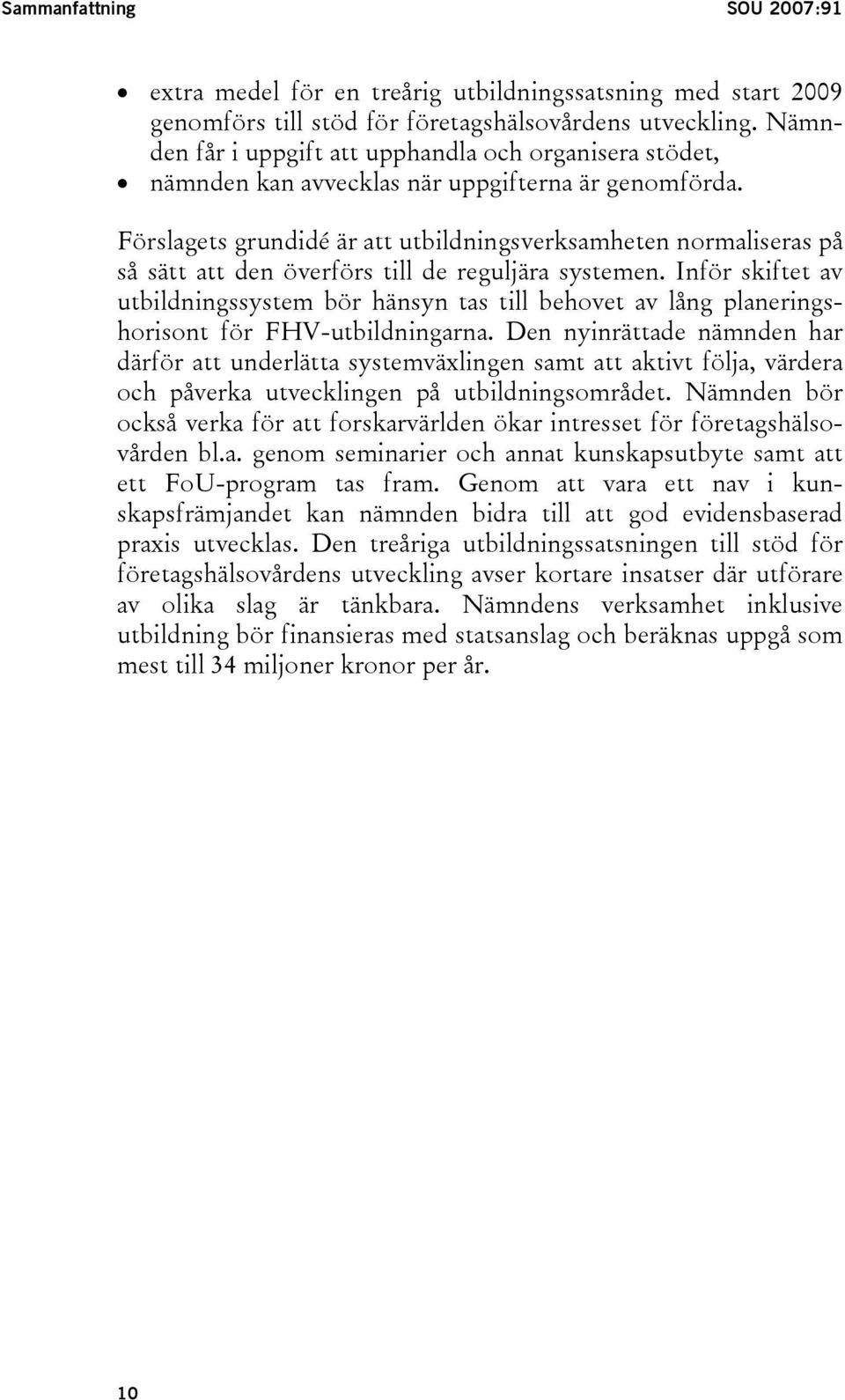 Förslagets grundidé är att utbildningsverksamheten normaliseras på så sätt att den överförs till de reguljära systemen.