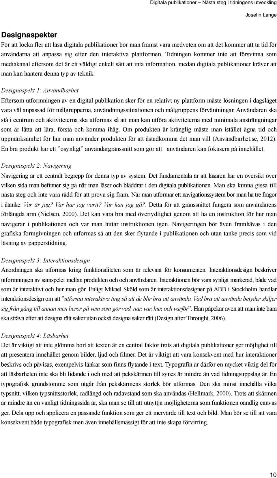 Tidningen kommer inte att försvinna som mediakanal eftersom det är ett väldigt enkelt sätt att inta information, medan digitala publikationer kräver att man kan hantera denna typ av teknik.