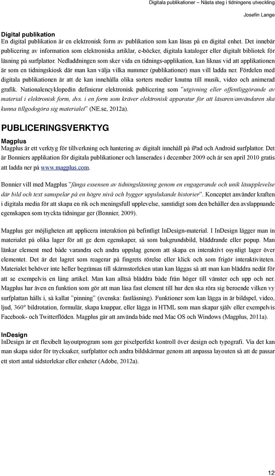 Nedladdningen som sker vida en tidnings-applikation, kan liknas vid att applikationen är som en tidningskiosk där man kan välja vilka nummer (publikationer) man vill ladda ner.