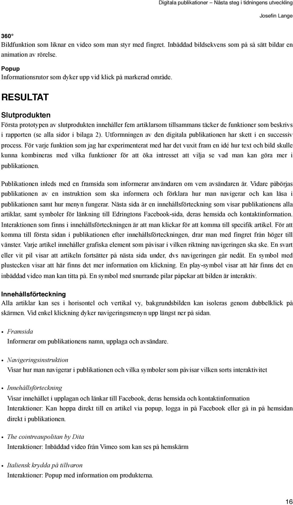 RESULTAT Slutprodukten Första prototypen av slutprodukten innehåller fem artiklarsom tillsammans täcker de funktioner som beskrivs i rapporten (se alla sidor i bilaga 2).