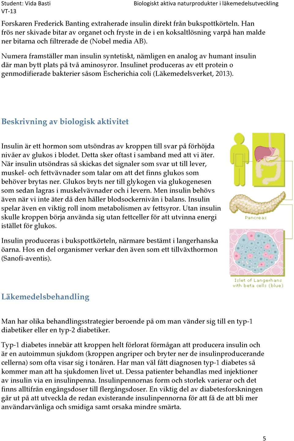 Numera framställer man insulin syntetiskt, nämligen en analog av humant insulin där man bytt plats på två aminosyror.