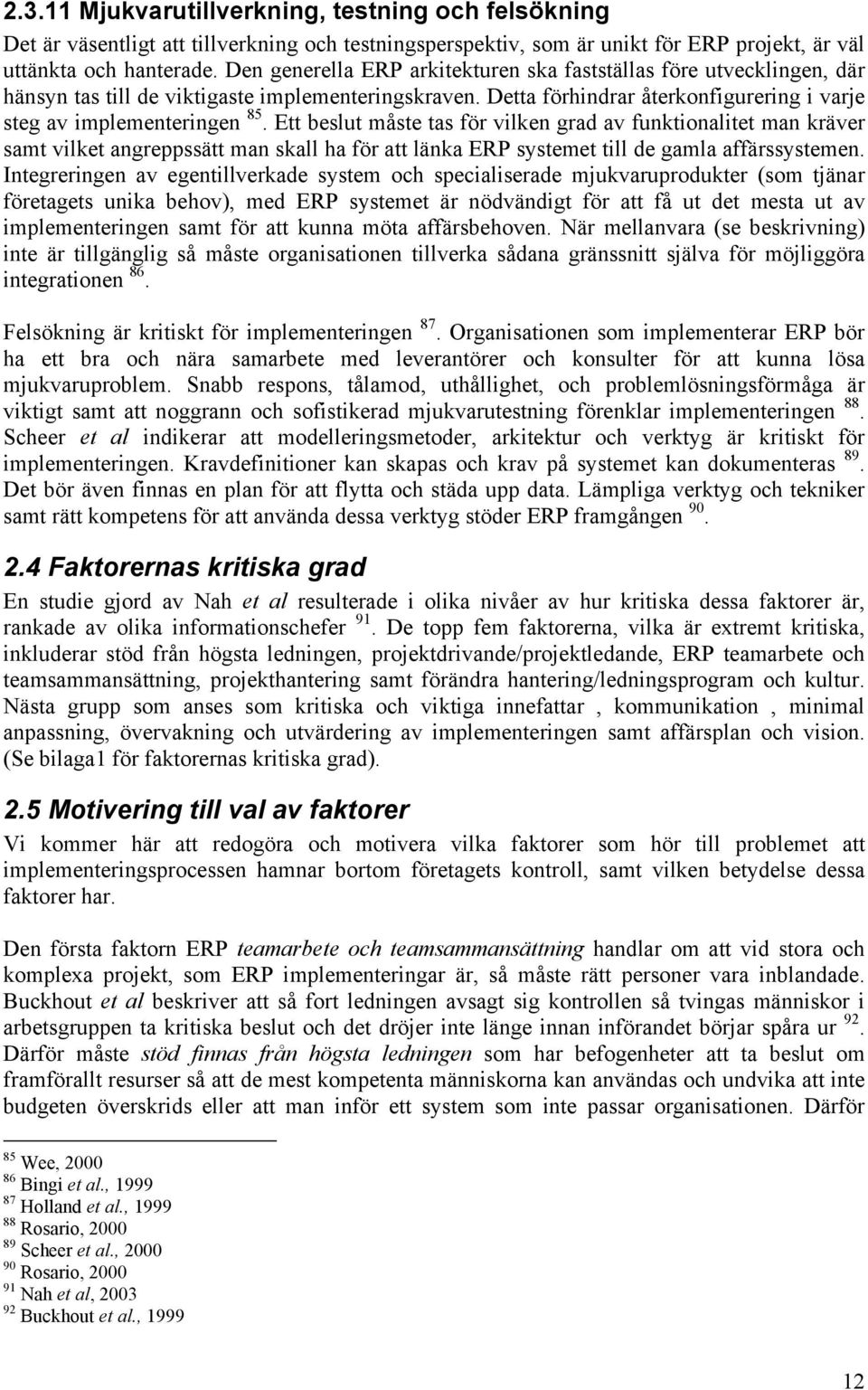 Ett beslut måste tas för vilken grad av funktionalitet man kräver samt vilket angreppssätt man skall ha för att länka ERP systemet till de gamla affärssystemen.