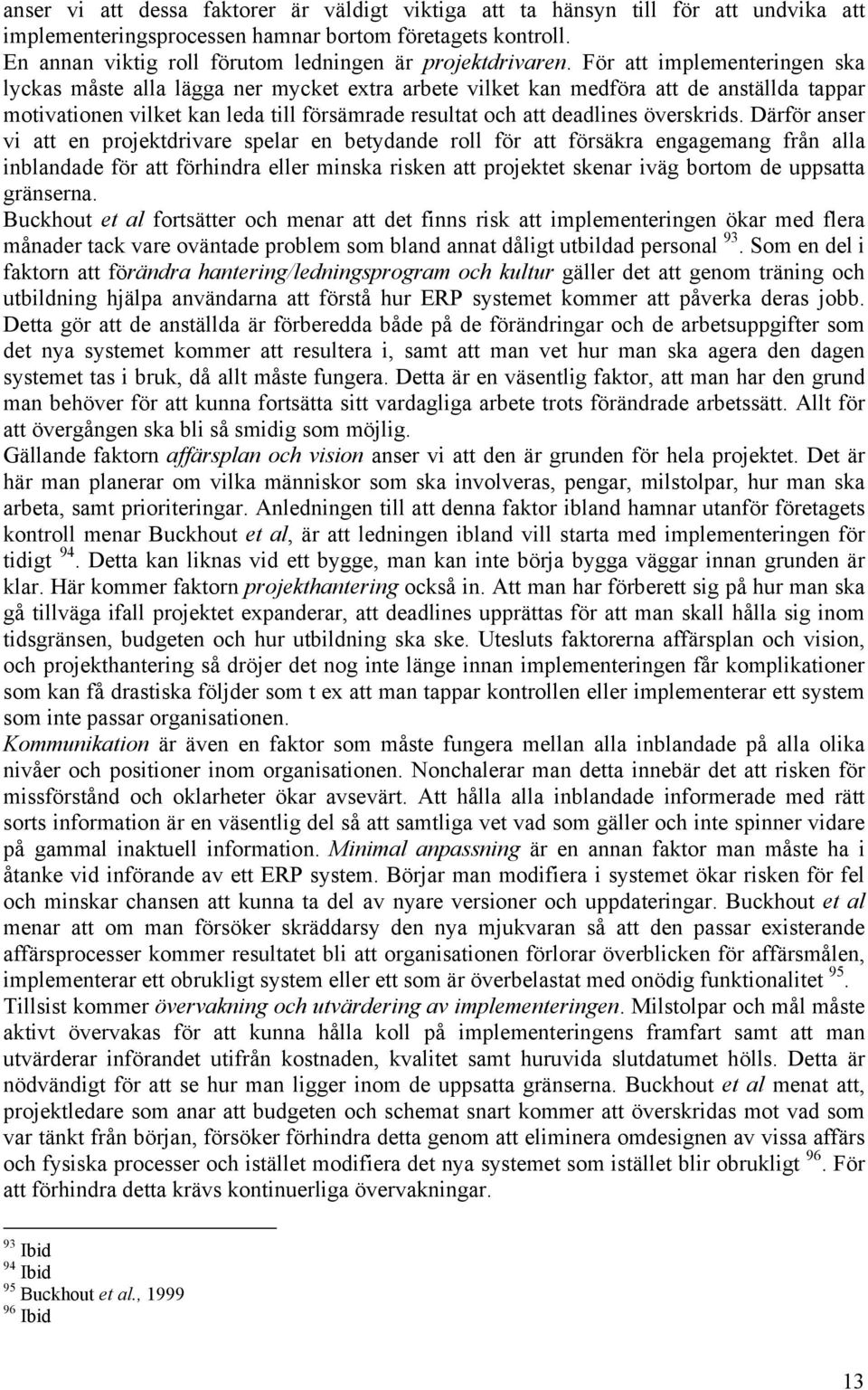 För att implementeringen ska lyckas måste alla lägga ner mycket extra arbete vilket kan medföra att de anställda tappar motivationen vilket kan leda till försämrade resultat och att deadlines