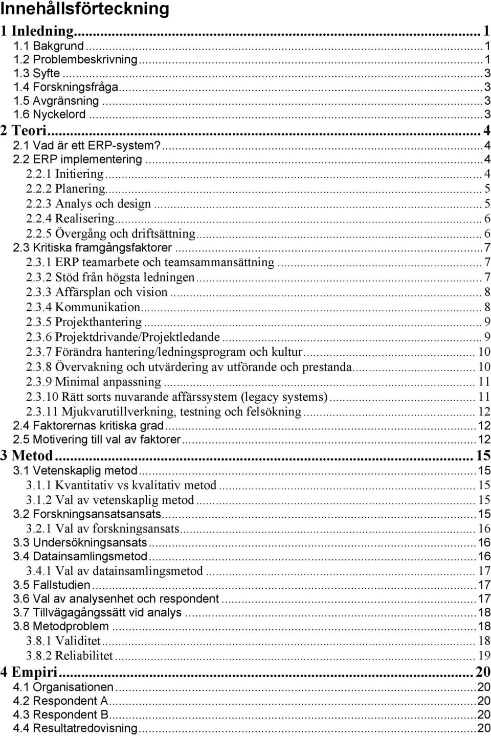 3.1 ERP teamarbete och teamsammansättning... 7 2.3.2 Stöd från högsta ledningen... 7 2.3.3 Affärsplan och vision... 8 2.3.4 Kommunikation... 8 2.3.5 Projekthantering... 9 2.3.6 Projektdrivande/Projektledande.